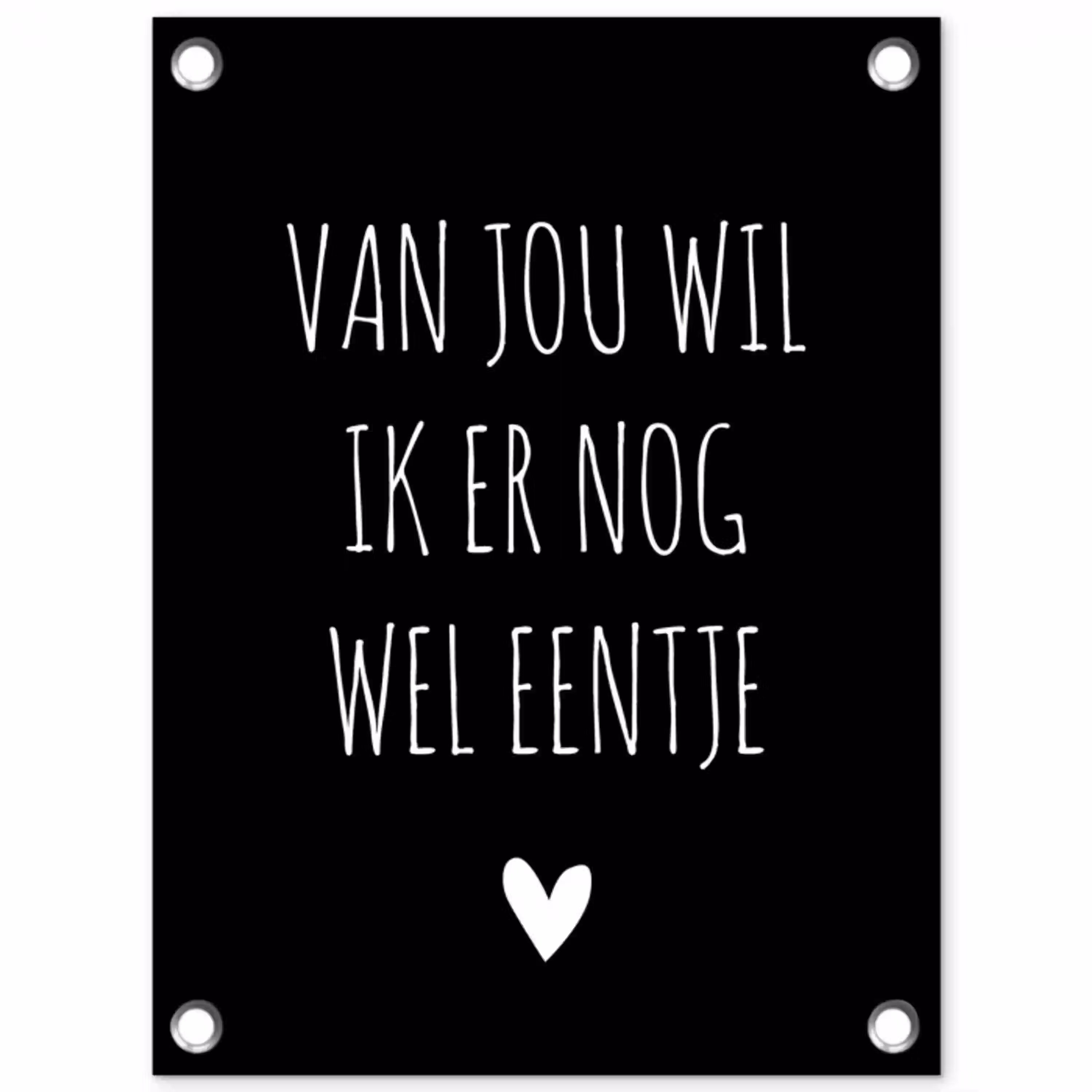 Spreuken - Quotes - Van jou wil ik er nog wel eentje tuinposter los doek klein -3d