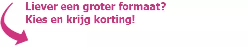 Liever een groter formaat? Kies een krijg korting!