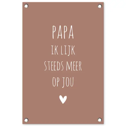 Papa ik lijk steeds meer op jou - Spreuken - Quotes - Stef Bos tuinposter los doek klein -3d