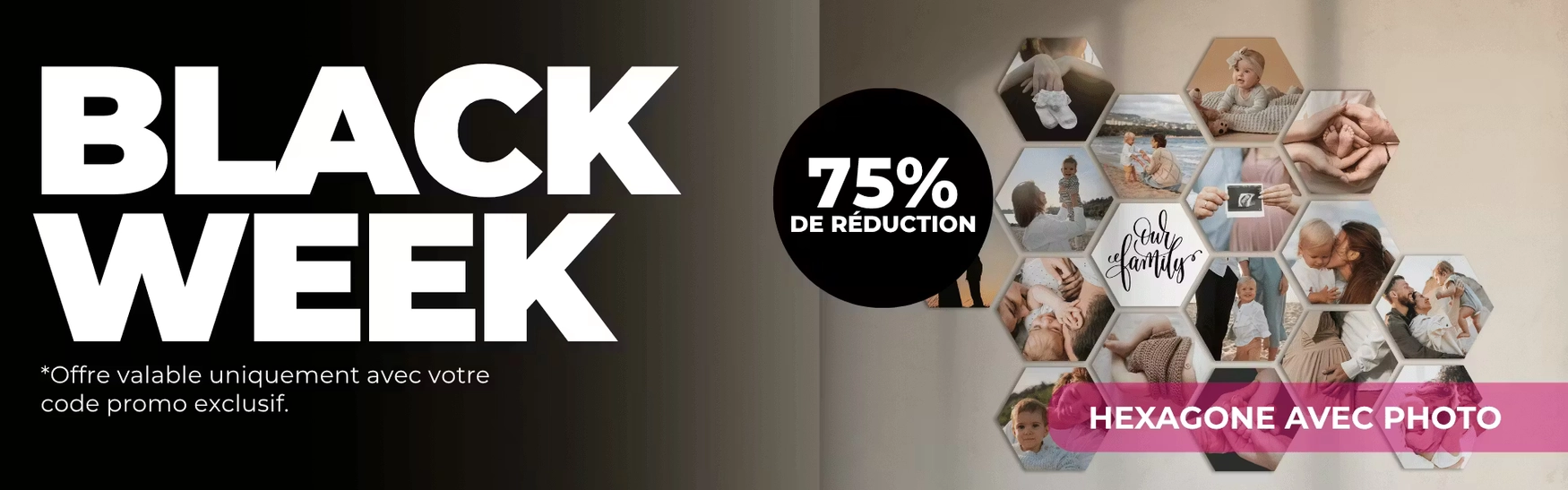 Black week, offre valable uniquement avec votre code promo exclusif.