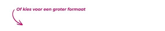 Of kies voor een groter formaat