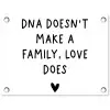 Engelse quote "DNA doesn't make a family, love does" met een hartje op een witte achtergrond tuinposter los doek klein -3d