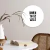 Quotes - Born to be wild - Baby - Kinderen - Spreuken Wandcirkel kunststof plaat 5mm dik klein -sfeer4