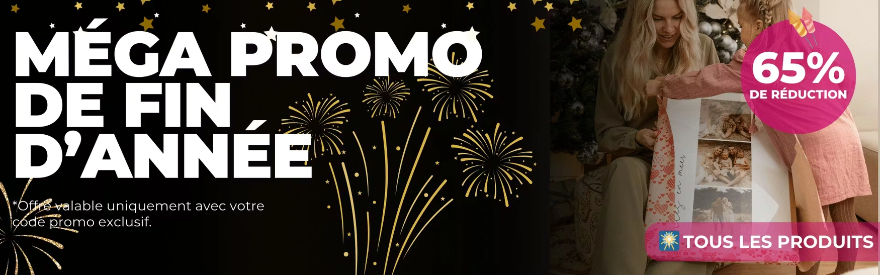 MÉGA PROMO DE FIN, D'ANN'EE, Offre valable uniquement avec votre code promo exclusif. 